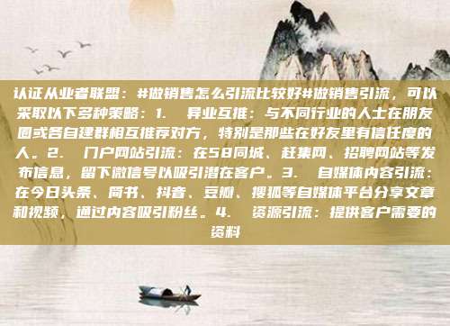 认证从业者联盟:#做销售怎么引流比较好#做销售引流,可以采取以下多种策略:1. 异业互推:与不同行业的人士在朋友圈或各自建群相互推荐对方,特别是那些在好友里有信任度的人。2. 门户网站引流:在58同城、赶集网、招聘网站等发布信息,留下微信号以吸引潜在客户。3. 自媒体内容引流:在今日头条、简书、抖音、豆瓣、搜狐等自媒体平台分享文章和视频,通过内容吸引粉丝。4. 资源引流:提供客户需要的资料