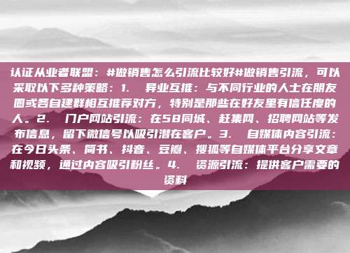 认证从业者联盟:#做销售怎么引流比较好#做销售引流,可以采取以下多种策略:1. 异业互推:与不同行业的人士在朋友圈或各自建群相互推荐对方,特别是那些在好友里有信任度的人。2. 门户网站引流:在58同城、赶集网、招聘网站等发布信息,留下微信号以吸引潜在客户。3. 自媒体内容引流:在今日头条、简书、抖音、豆瓣、搜狐等自媒体平台分享文章和视频,通过内容吸引粉丝。4. 资源引流:提供客户需要的资料