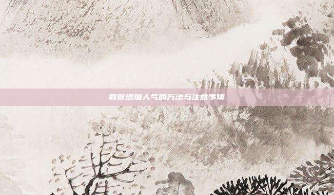 教你增加人气的方法与注意事项