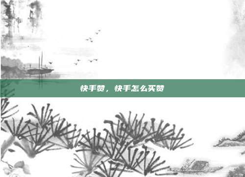 快手赞，快手怎么买赞