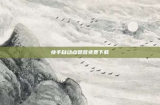 快手自动点赞器免费下载