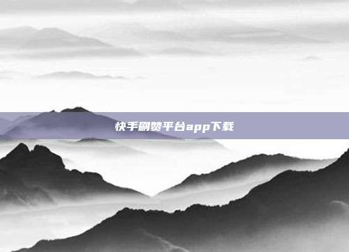 快手刷赞平台app下载