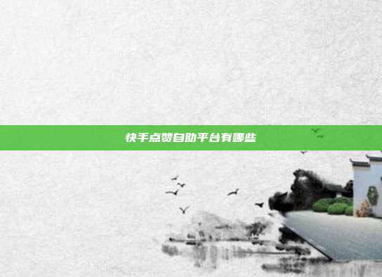 快手点赞自助平台有哪些