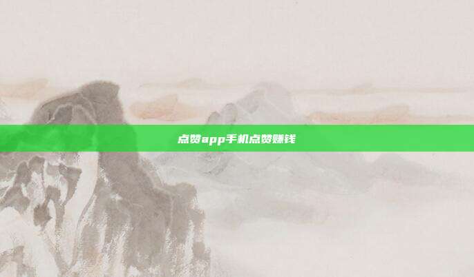 点赞app手机点赞赚钱