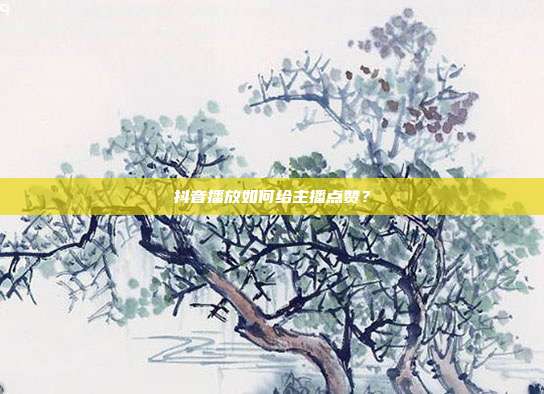 抖音播放如何给主播点赞?