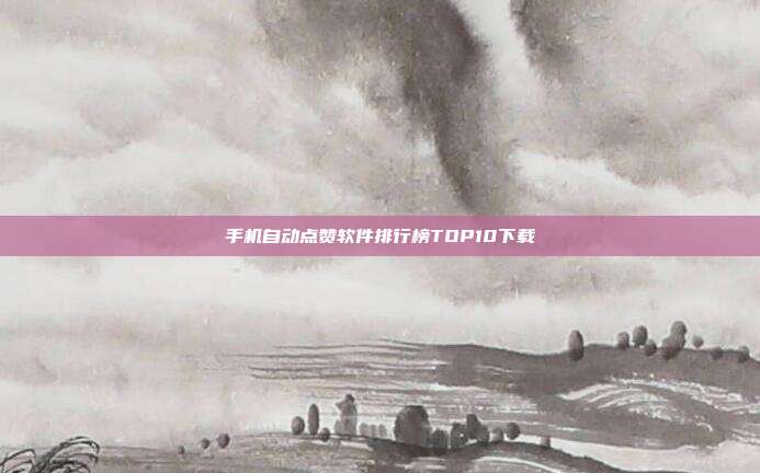 手机自动点赞软件排行榜TOP10下载
