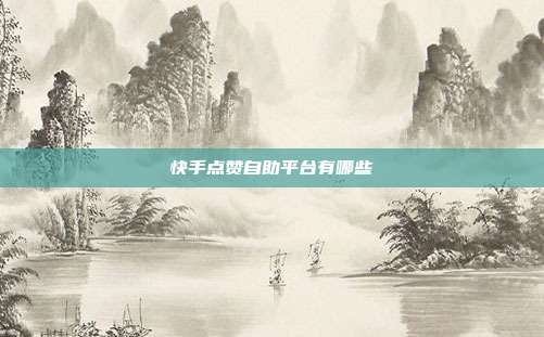 快手点赞自助平台有哪些