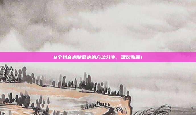 8个抖音点赞最快的方法分享,建议收藏!