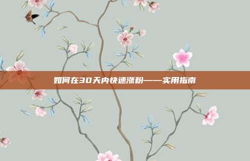 如何在30天内快速涨粉——实用指南