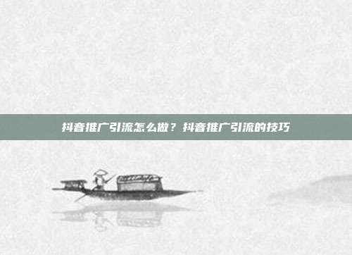 抖音推广引流怎么做?抖音推广引流的技巧
