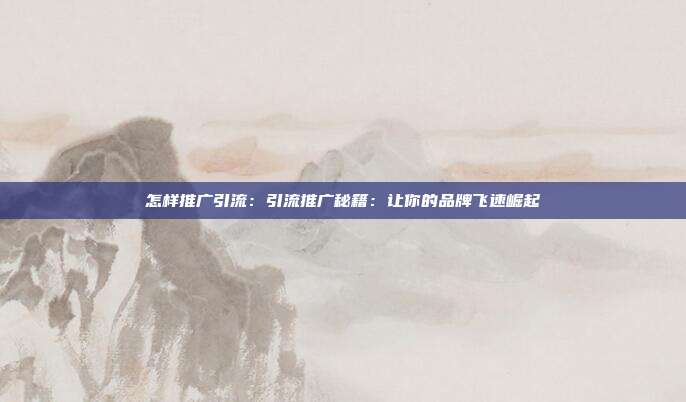 怎样推广引流：引流推广秘籍：让你的品牌飞速崛起
