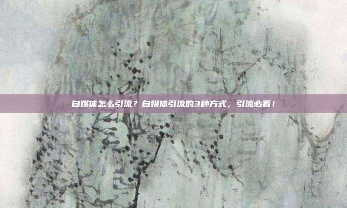 自媒体怎么引流?自媒体引流的3种方式,引流必看!