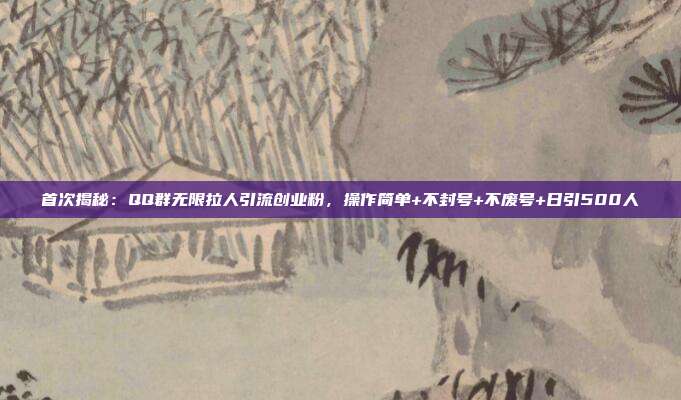 首次揭秘:QQ群无限拉人引流创业粉,操作简单+不封号+不废号+日引500人