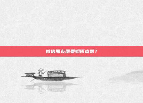 微信朋友圈要如何点赞？