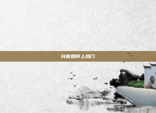 抖音如何上热门