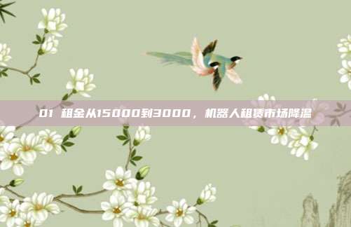 01 租金从15000到3000,机器人租赁市场降温