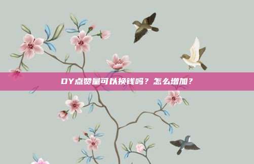 DY点赞量可以换钱吗?怎么增加?