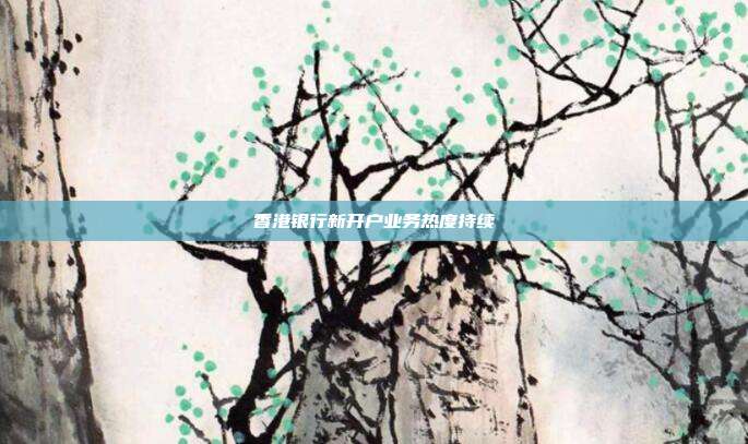 香港银行新开户业务热度持续