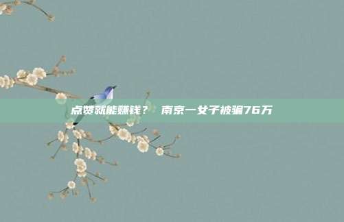 点赞就能赚钱? 南京一女子被骗76万
