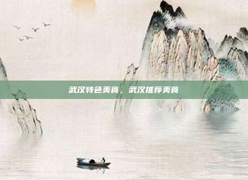 武汉特色美食,武汉推荐美食