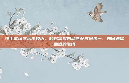 快手歌词显示小技巧:轻松掌握自动匹配与同步一、如何选择合适的歌词