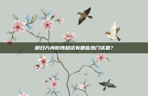 明日方舟微博超话有哪些热门话题?