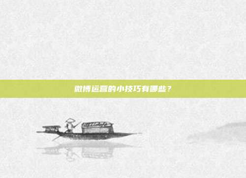 微博运营的小技巧有哪些？