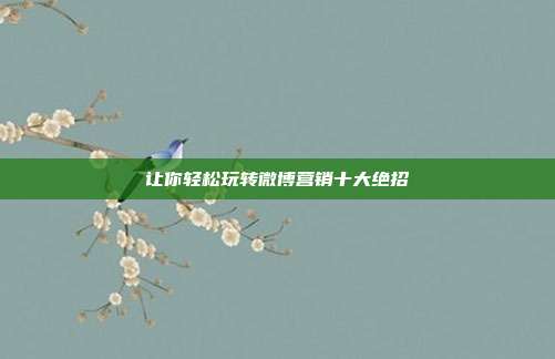让你轻松玩转微博营销十大绝招