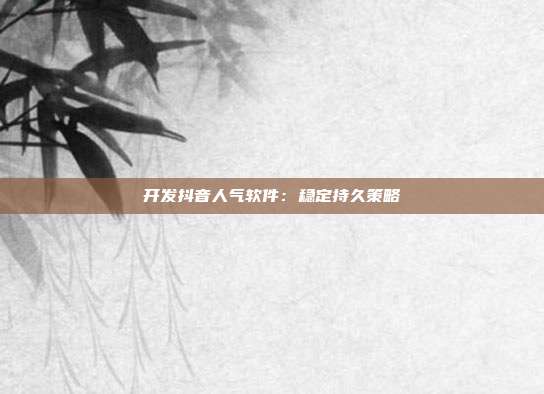 开发抖音人气软件：稳定持久策略