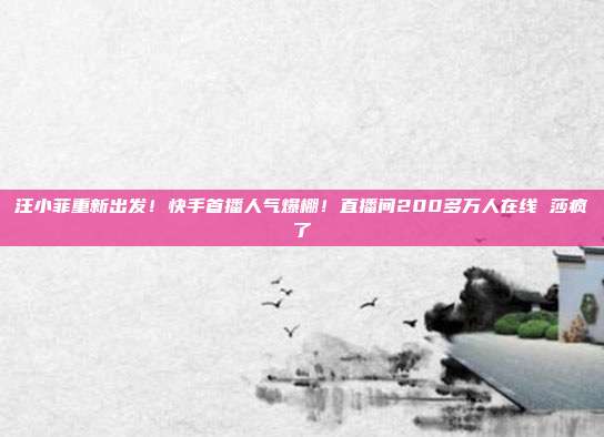 汪小菲重新出发!快手首播人气爆棚!直播间200多万人在线 莎疯了