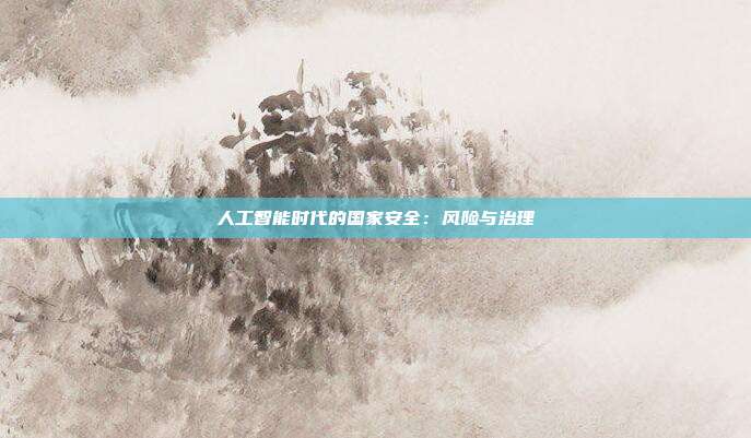 人工智能时代的国家安全:风险与治理