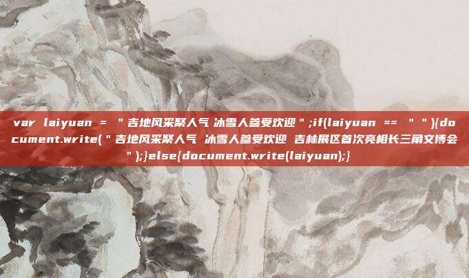 var laiyuan = ＂吉地风采聚人气　冰雪人参受欢迎＂;if(laiyuan == ＂＂){document.write(＂吉地风采聚人气 冰雪人参受欢迎 吉林展区首次亮相长三角文博会＂);}else{document.write(laiyuan);}