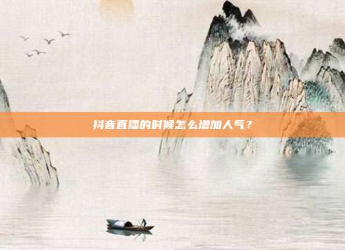 抖音直播的时候怎么增加人气?