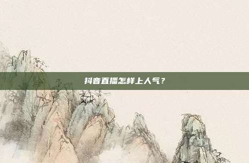 抖音直播怎样上人气？