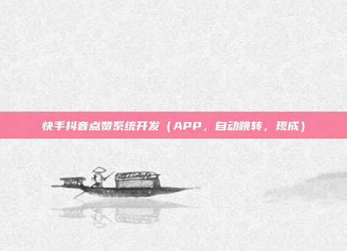 快手抖音点赞系统开发(APP,自动跳转,现成)