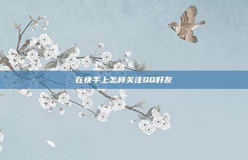 在快手上怎样关注QQ好友