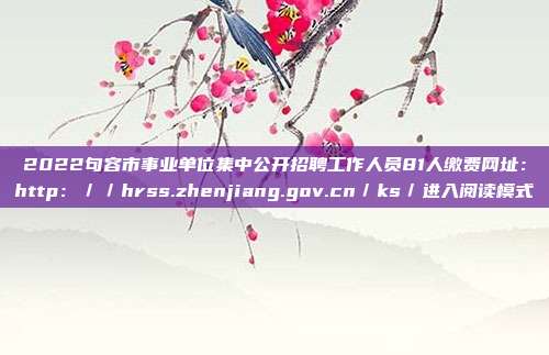 2022句容市事业单位集中公开招聘工作人员81人缴费网址:http://hrss.zhenjiang.gov.cn/ks/进入阅读模式