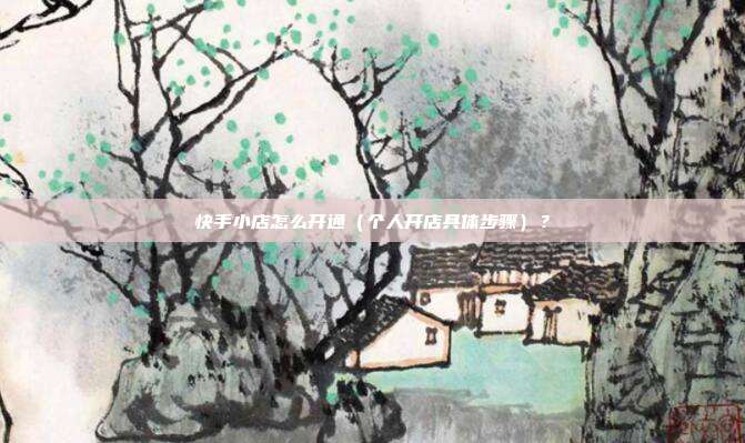 快手小店怎么开通(个人开店具体步骤)?
