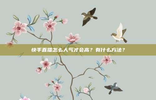 快手直播怎么人气才会高？有什么方法？