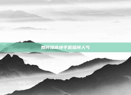 如何提高快手直播间人气