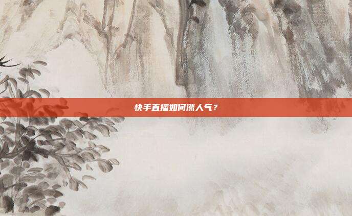 快手直播如何涨人气?