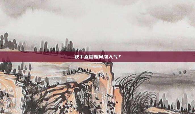 快手直播如何涨人气?