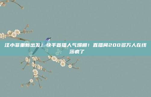 汪小菲重新出发！快手首播人气爆棚！直播间200多万人在线 莎疯了