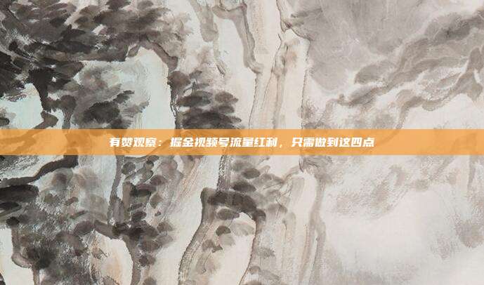 有赞观察：掘金视频号流量红利，只需做到这四点