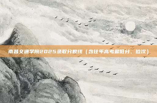 南昌交通学院2025录取分数线（含往年高考最低分、位次）