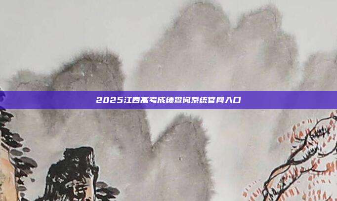 2025江西高考成绩查询系统官网入口