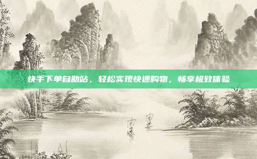 快手下单自助站,轻松实现快速购物,畅享极致体验