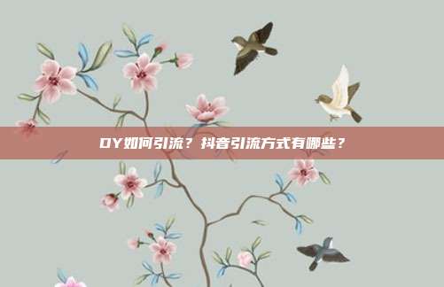 DY如何引流?抖音引流方式有哪些?