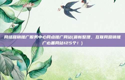 网络营销推广服务中心网点推广网站(最新整理,互联网营销推广必备网站125个!)