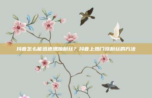 抖音怎么能迅速增加粉丝?抖音上热门涨粉丝的方法